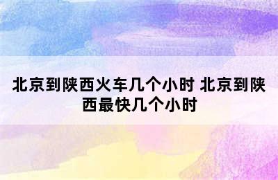 北京到陕西火车几个小时 北京到陕西最快几个小时